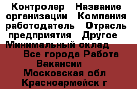 Контролер › Название организации ­ Компания-работодатель › Отрасль предприятия ­ Другое › Минимальный оклад ­ 8 000 - Все города Работа » Вакансии   . Московская обл.,Красноармейск г.